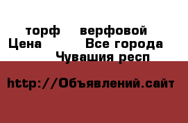 торф    верфовой › Цена ­ 190 - Все города  »    . Чувашия респ.